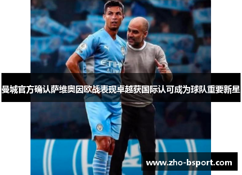 曼城官方确认萨维奥因欧战表现卓越获国际认可成为球队重要新星