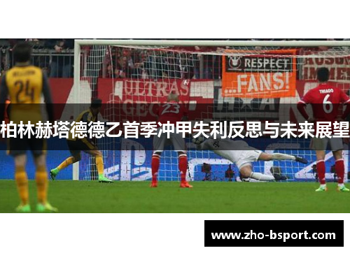 柏林赫塔德德乙首季冲甲失利反思与未来展望