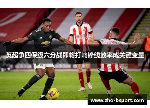 英超争四保级六分战即将打响锋线效率成关键变量